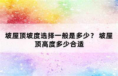 坡屋顶坡度选择一般是多少？ 坡屋顶高度多少合适